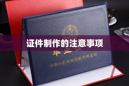 钦南证件制作的注意事项