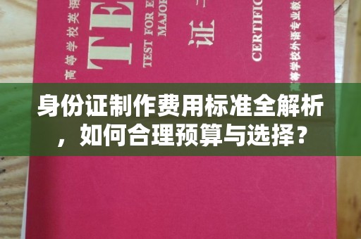 钦南身份证制作费用标准全解析，如何合理预算与选择？