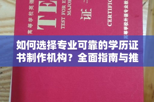 钦南如何选择专业可靠的学历证书制作机构？全面指南与推荐