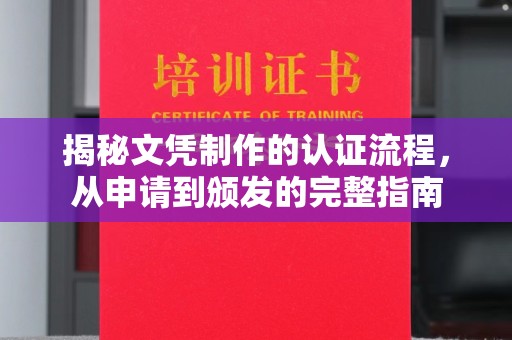 钦南揭秘文凭制作的认证流程，从申请到颁发的完整指南