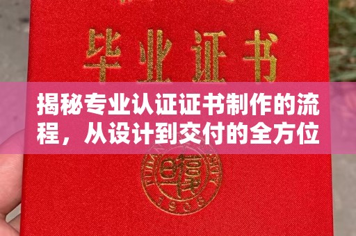 钦南揭秘专业认证证书制作的流程，从设计到交付的全方位指南