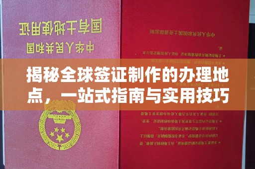 钦南揭秘全球签证制作的办理地点，一站式指南与实用技巧