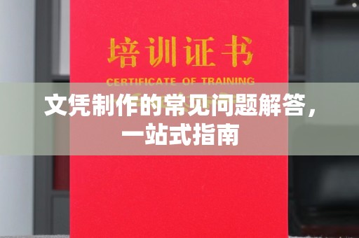 钦南文凭制作的常见问题解答，一站式指南