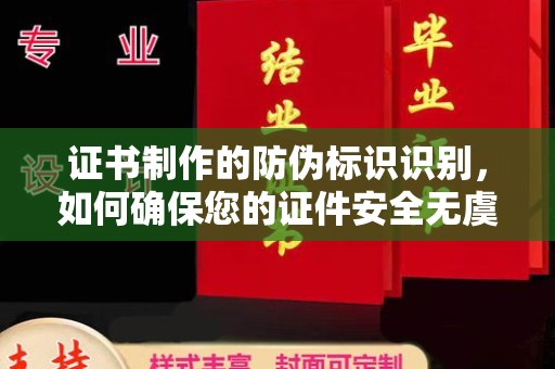 钦南证书制作的防伪标识识别，如何确保您的证件安全无虞？