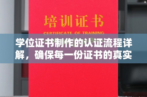 钦南学位证书制作的认证流程详解，确保每一份证书的真实性与权威性