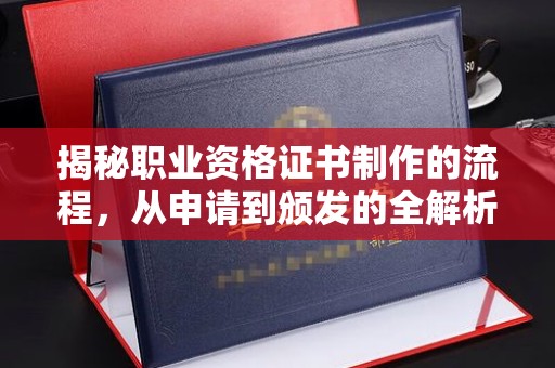 钦南揭秘职业资格证书制作的流程，从申请到颁发的全解析