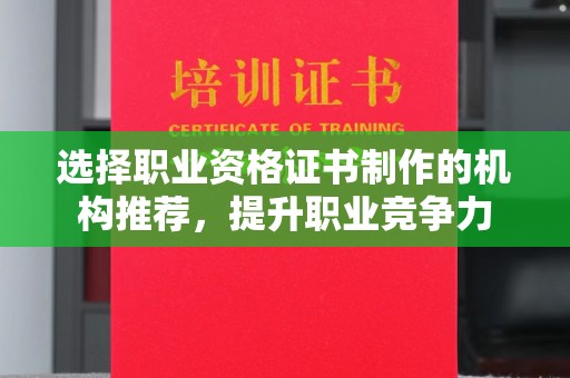 钦南选择职业资格证书制作的机构推荐，提升职业竞争力