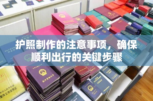 钦南护照制作的注意事项，确保顺利出行的关键步骤