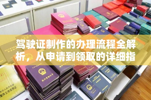 钦南驾驶证制作的办理流程全解析，从申请到领取的详细指南