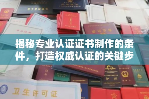 钦南揭秘专业认证证书制作的条件，打造权威认证的关键步骤