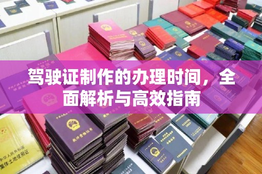 钦南驾驶证制作的办理时间，全面解析与高效指南
