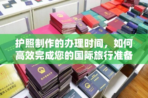 钦南护照制作的办理时间，如何高效完成您的国际旅行准备