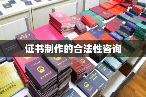 钦南证书制作的合法性咨询
