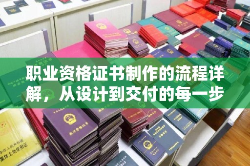 钦南职业资格证书制作的流程详解，从设计到交付的每一步