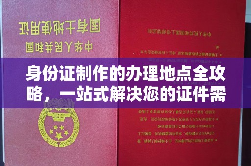 钦南身份证制作的办理地点全攻略，一站式解决您的证件需求
