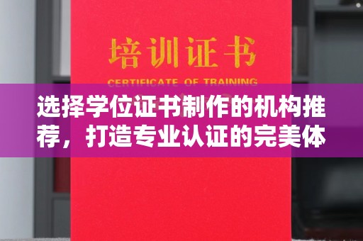 钦南选择学位证书制作的机构推荐，打造专业认证的完美体验