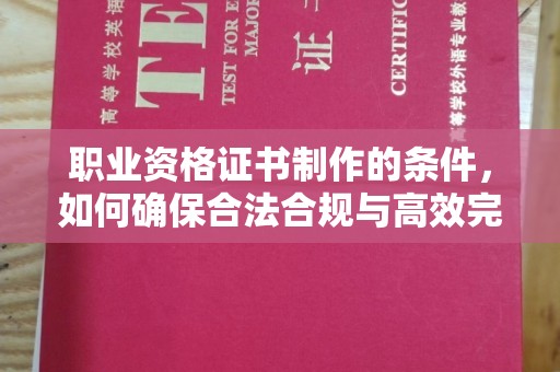 钦南职业资格证书制作的条件，如何确保合法合规与高效完成