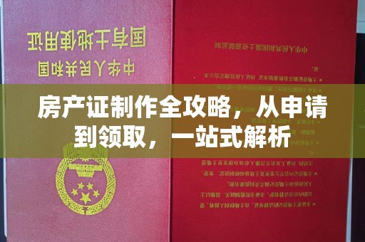 钦南房产证制作全攻略，从申请到领取，一站式解析