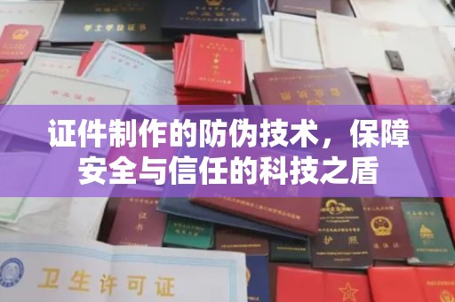 钦南证件制作的防伪技术，保障安全与信任的科技之盾